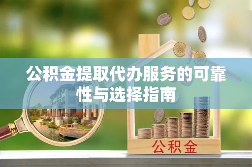 阳高公积金提取代办服务的可靠性与选择指南