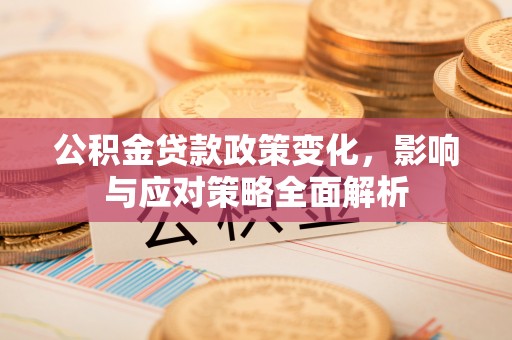 阳高公积金贷款政策变化，影响与应对策略全面解析
