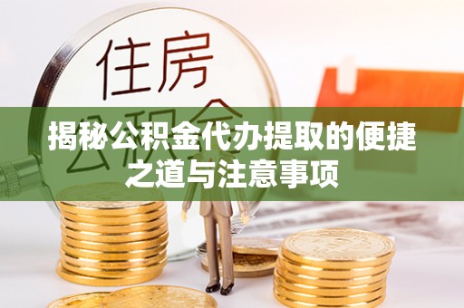 阳高揭秘公积金代办提取的便捷之道与注意事项