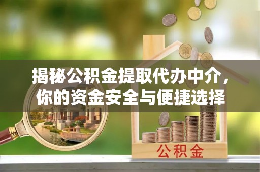 阳高揭秘公积金提取代办中介，你的资金安全与便捷选择