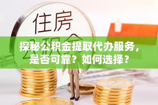 阳高探秘公积金提取代办服务，是否可靠？如何选择？