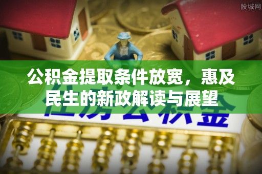 阳高公积金提取条件放宽，惠及民生的新政解读与展望