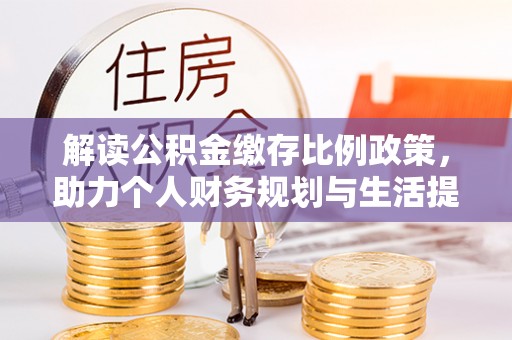 阳高解读公积金缴存比例政策，助力个人财务规划与生活提升