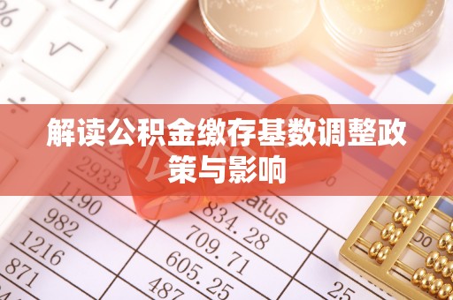 阳高解读公积金缴存基数调整政策与影响
