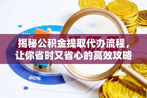 阳高揭秘公积金提取代办流程，让你省时又省心的高效攻略