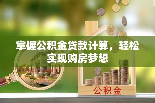 阳高掌握公积金贷款计算，轻松实现购房梦想