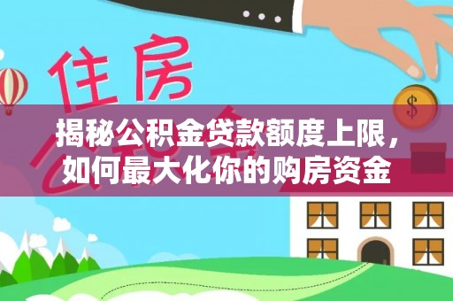 阳高揭秘公积金贷款额度上限，如何最大化你的购房资金