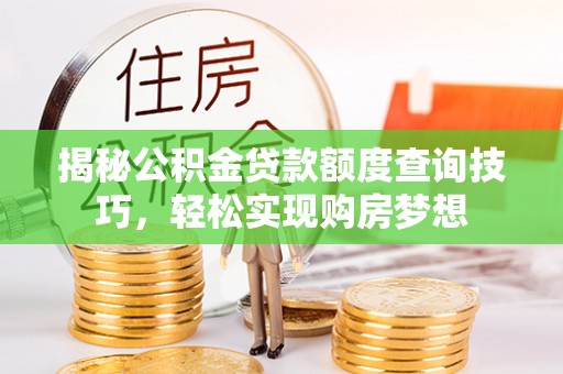阳高揭秘公积金贷款额度查询技巧，轻松实现购房梦想