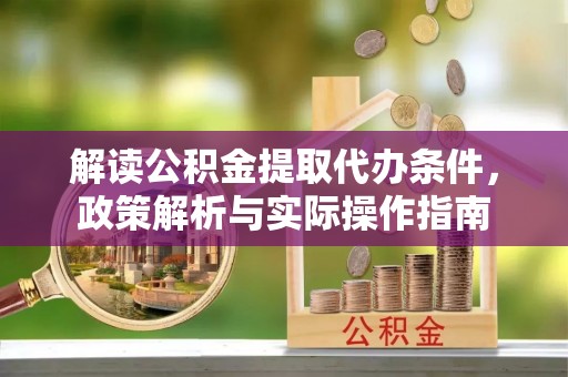 阳高解读公积金提取代办条件，政策解析与实际操作指南