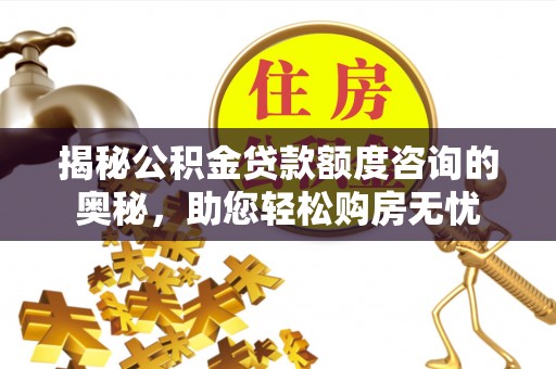 阳高揭秘公积金贷款额度咨询的奥秘，助您轻松购房无忧