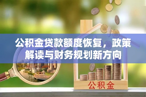 阳高公积金贷款额度恢复，政策解读与财务规划新方向