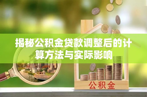 阳高揭秘公积金贷款调整后的计算方法与实际影响