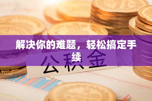 阳高解决你的难题，轻松搞定手续