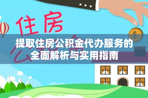 阳高提取住房公积金代办服务的全面解析与实用指南
