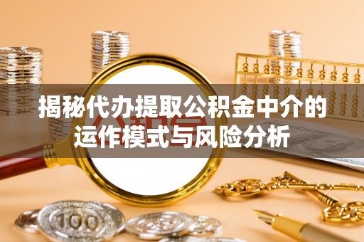 阳高揭秘代办提取公积金中介的运作模式与风险分析