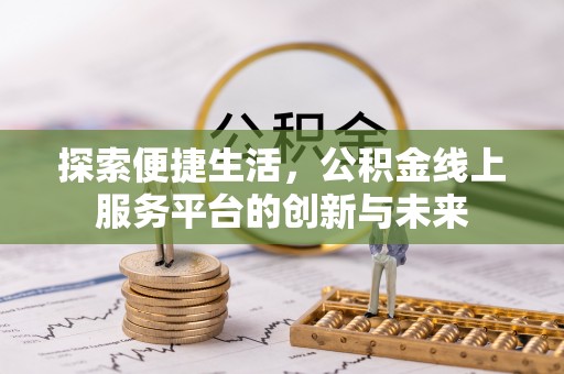 阳高探索便捷生活，公积金线上服务平台的创新与未来