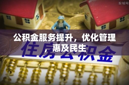 阳高公积金服务提升，优化管理，惠及民生