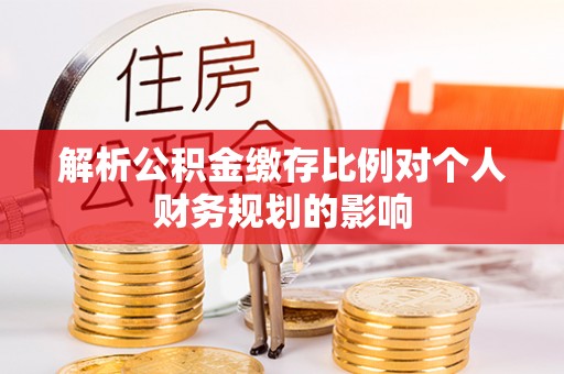 阳高解析公积金缴存比例对个人财务规划的影响