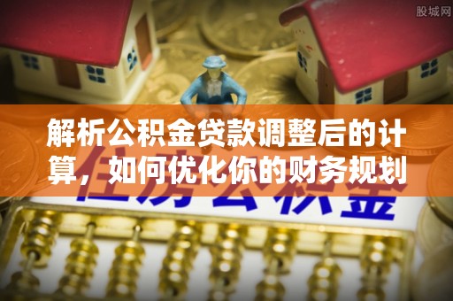 阳高解析公积金贷款调整后的计算，如何优化你的财务规划