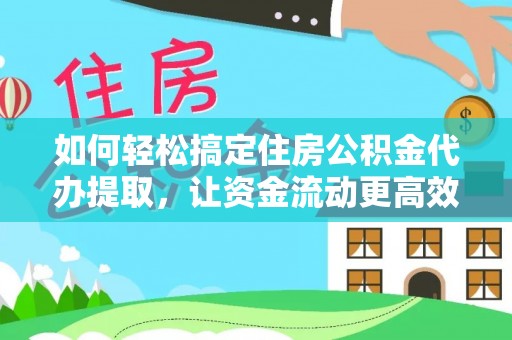 阳高如何轻松搞定住房公积金代办提取，让资金流动更高效