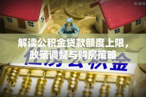阳高解读公积金贷款额度上限，政策调整与购房策略