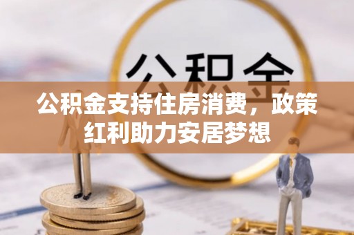 阳高公积金支持住房消费，政策红利助力安居梦想