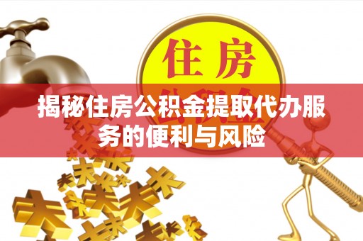 阳高揭秘住房公积金提取代办服务的便利与风险