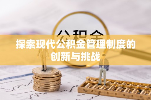 阳高探索现代公积金管理制度的创新与挑战