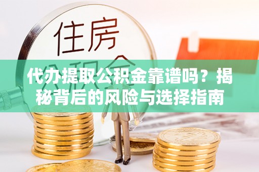 阳高代办提取公积金靠谱吗？揭秘背后的风险与选择指南