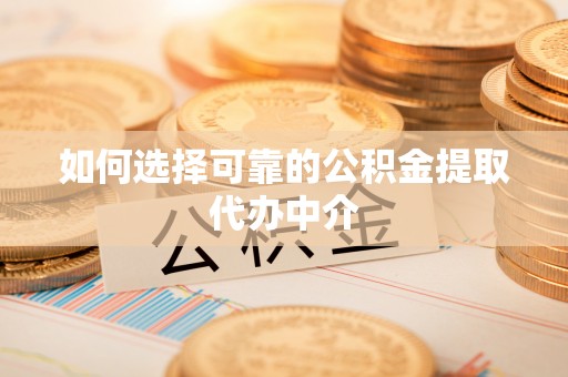 阳高如何选择可靠的公积金提取代办中介