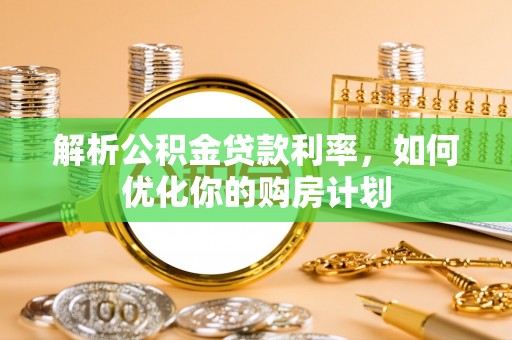阳高解析公积金贷款利率，如何优化你的购房计划