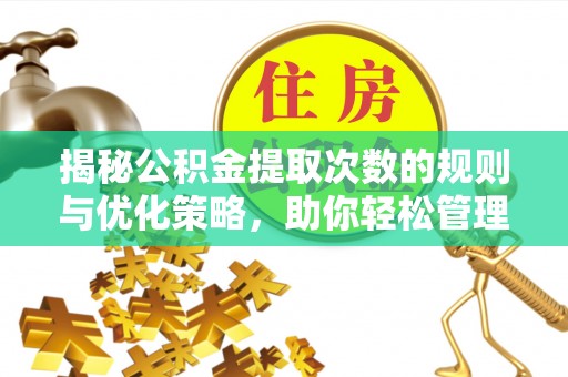 阳高揭秘公积金提取次数的规则与优化策略，助你轻松管理财务