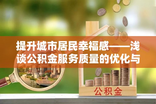 阳高提升城市居民幸福感——浅谈公积金服务质量的优化与未来