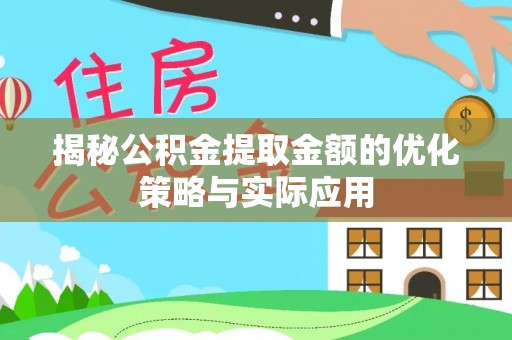 阳高揭秘公积金提取金额的优化策略与实际应用