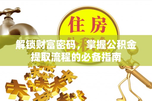 阳高解锁财富密码，掌握公积金提取流程的必备指南
