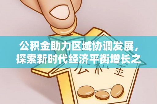 阳高公积金助力区域协调发展，探索新时代经济平衡增长之道