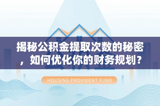 阳高揭秘公积金提取次数的秘密，如何优化你的财务规划？