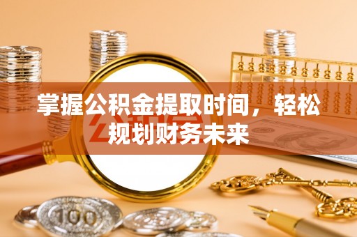 阳高掌握公积金提取时间，轻松规划财务未来