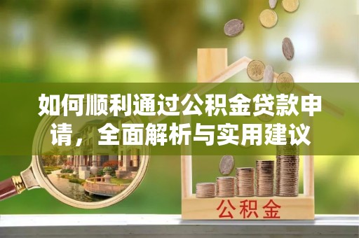 阳高如何顺利通过公积金贷款申请，全面解析与实用建议