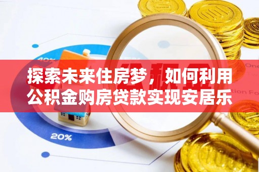 阳高探索未来住房梦，如何利用公积金购房贷款实现安居乐业