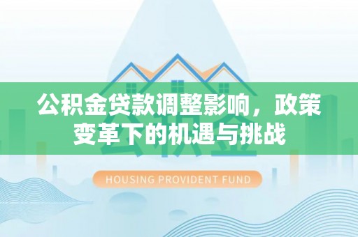 阳高公积金贷款调整影响，政策变革下的机遇与挑战