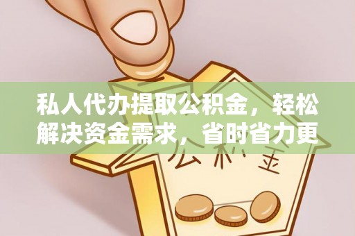 阳高私人代办提取公积金，轻松解决资金需求，省时省力更高效