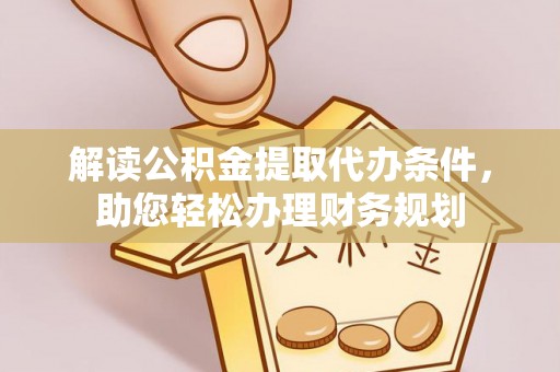 阳高解读公积金提取代办条件，助您轻松办理财务规划