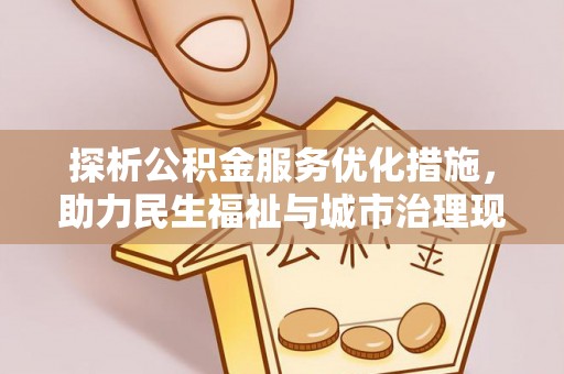 阳高探析公积金服务优化措施，助力民生福祉与城市治理现代化