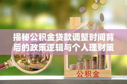 阳高揭秘公积金贷款调整时间背后的政策逻辑与个人理财策略