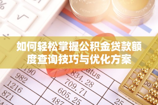 阳高如何轻松掌握公积金贷款额度查询技巧与优化方案