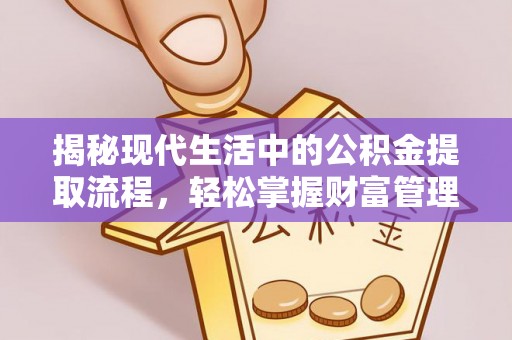 阳高揭秘现代生活中的公积金提取流程，轻松掌握财富管理新技能