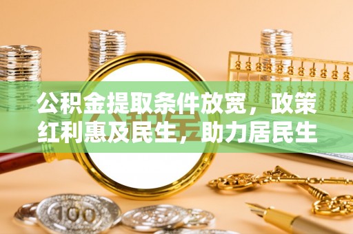阳高公积金提取条件放宽，政策红利惠及民生，助力居民生活质量提升