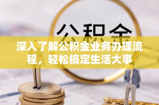 阳高深入了解公积金业务办理流程，轻松搞定生活大事
