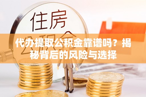 阳高代办提取公积金靠谱吗？揭秘背后的风险与选择